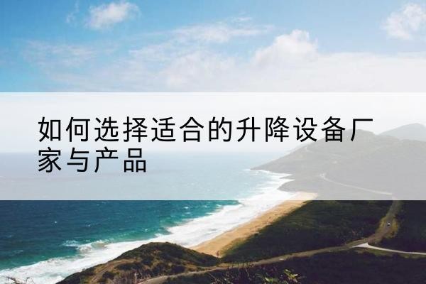 海曙电动升降平台厂家-如何选择适合的升降设备厂家与产品