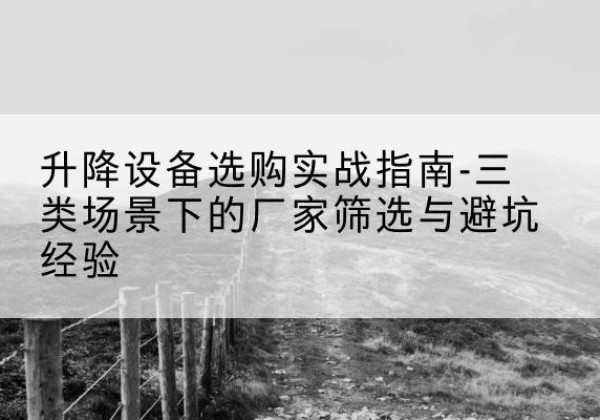 海曙移动式升降机厂家推荐-升降设备选购实战指南-三类场景下的厂家筛选与避坑经验