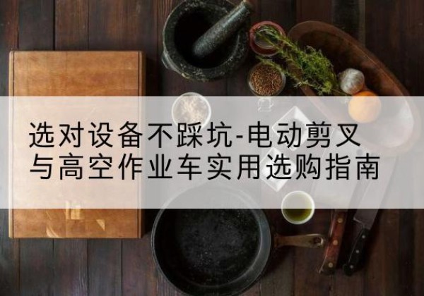 海曙电动剪叉升降平台怎么选-选对设备不踩坑-电动剪叉与高空作业车实用选购指南