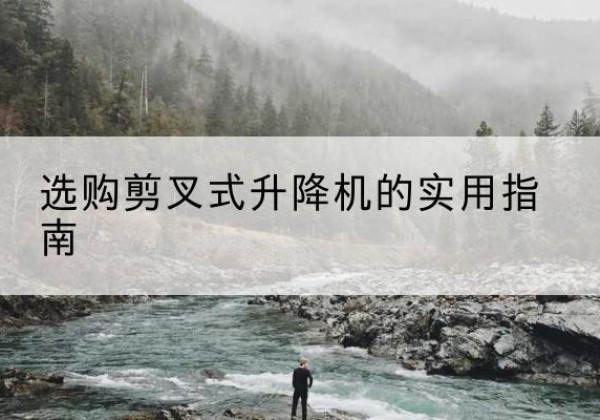 海曙剪叉式升降机怎么选-选购剪叉式升降机的实用指南