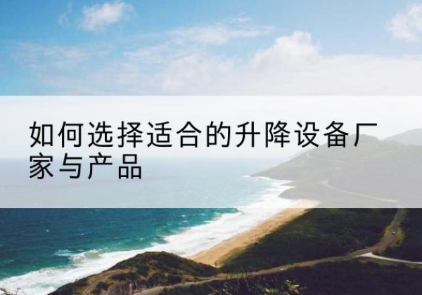 海曙电动升降平台厂家-如何选择适合的升降设备厂家与产品