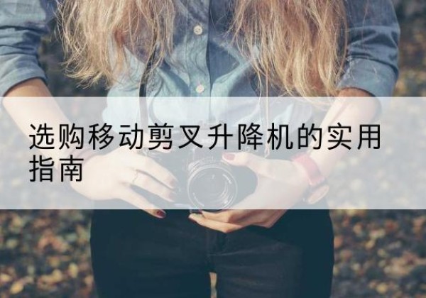 海曙移动剪叉升降机怎么选-选购移动剪叉升降机的实用指南